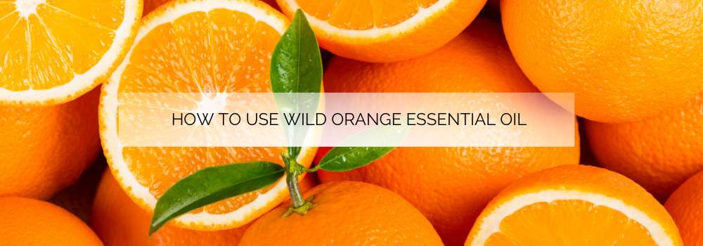 How to Use Wild Orange Essential Oil